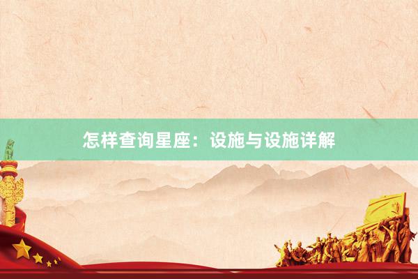 怎样查询星座：设施与设施详解