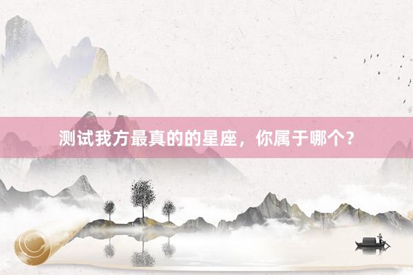 测试我方最真的的星座，你属于哪个？