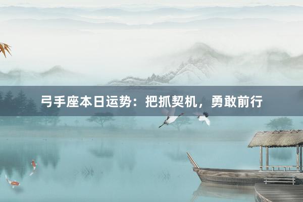 弓手座本日运势：把抓契机，勇敢前行